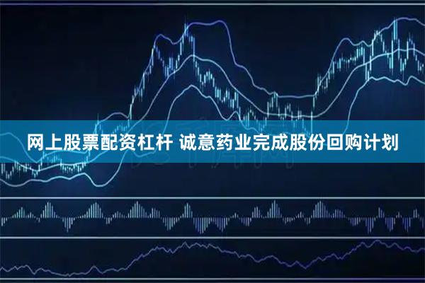 网上股票配资杠杆 诚意药业完成股份回购计划