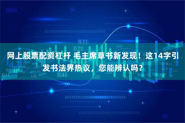 网上股票配资杠杆 毛主席草书新发现!这14字引发书法界热议,您能辨认吗?