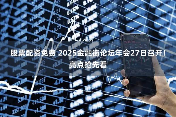 股票配资免费 2025金融街论坛年会27日召开！亮点抢先看