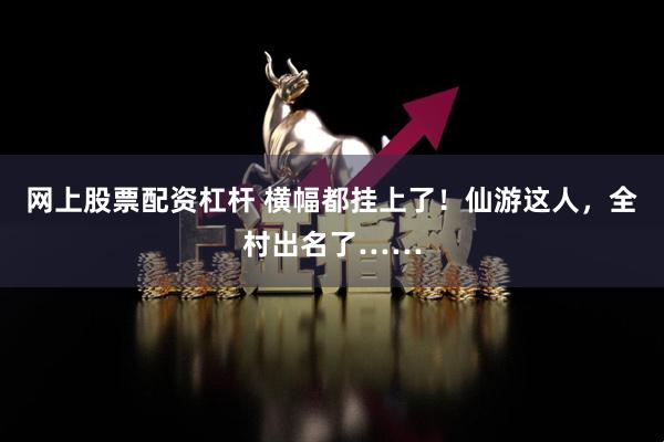 网上股票配资杠杆 横幅都挂上了！仙游这人，全村出名了……