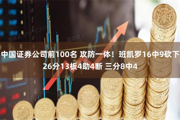 中国证券公司前100名 攻防一体！班凯罗16中9砍下26分13板4助4断 三分8中4