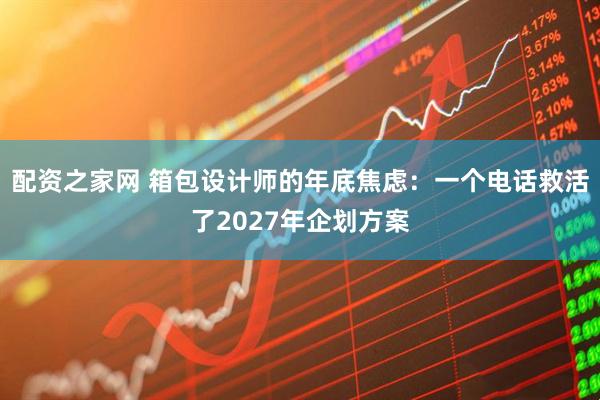 配资之家网 箱包设计师的年底焦虑：一个电话救活了2027年企划方案