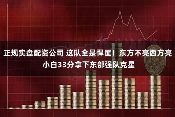 正规实盘配资公司 这队全是悍匪！东方不亮西方亮 小白33分拿下东部强队克星