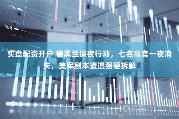 实盘配资开户 德黑兰深夜行动，七名高官一夜消失，美军剧本遭遇强硬拆解