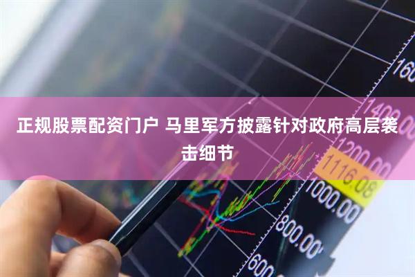 正规股票配资门户 马里军方披露针对政府高层袭击细节