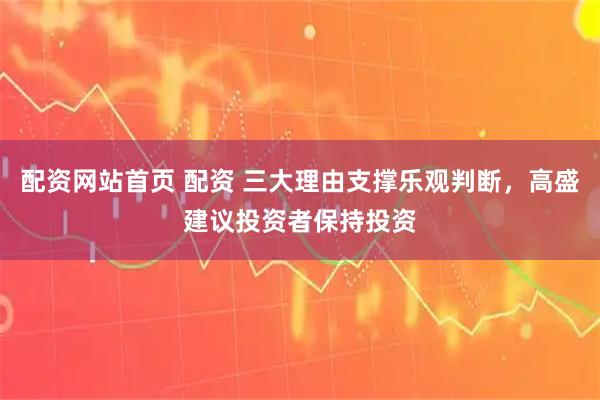 配资网站首页 配资 三大理由支撑乐观判断，高盛建议投资者保持投资